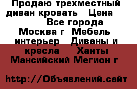 Продаю трехместный диван-кровать › Цена ­ 6 000 - Все города, Москва г. Мебель, интерьер » Диваны и кресла   . Ханты-Мансийский,Мегион г.